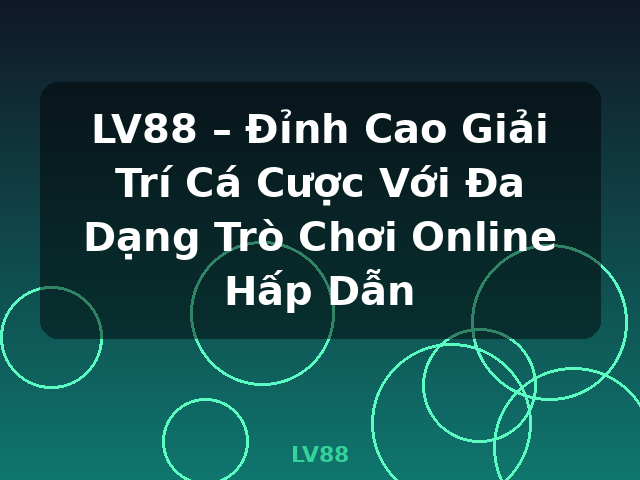 LV88 – Đỉnh Cao Giải Trí Cá Cược Với Đa Dạng Trò Chơi Online Hấp Dẫn - LV88