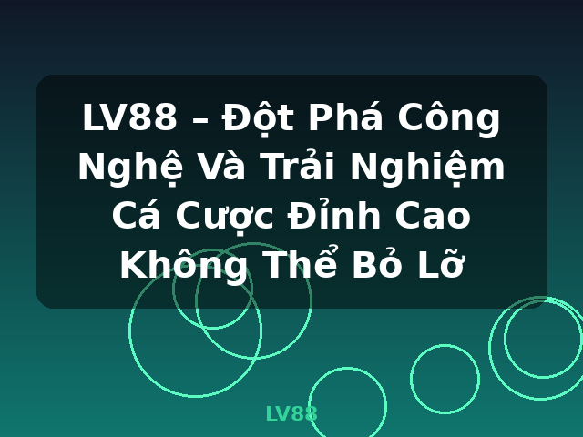 LV88 – Đột Phá Công Nghệ Và Trải Nghiệm Cá Cược Đỉnh Cao Không Thể Bỏ Lỡ - LV88