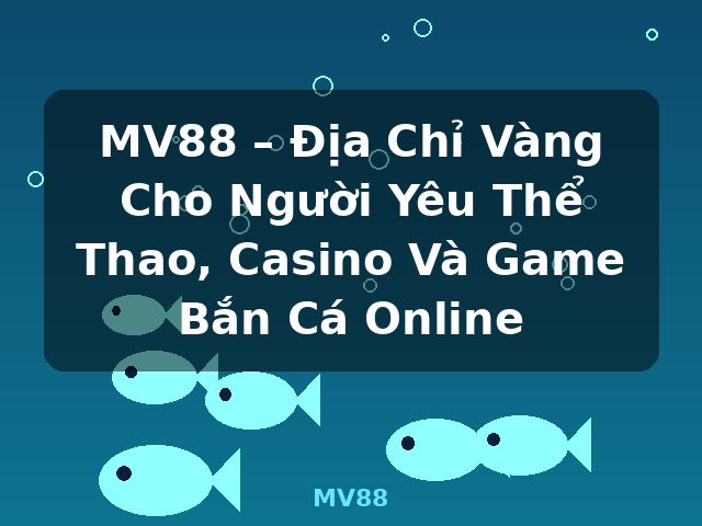 MV88 – Địa Chỉ Vàng Cho Người Yêu Thể Thao, Casino Và Game Bắn Cá Online - MV88