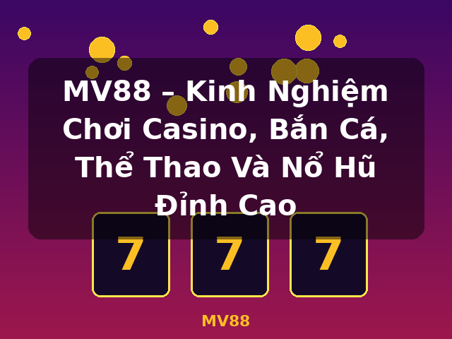 MV88 – Kinh Nghiệm Chơi Casino, Bắn Cá, Thể Thao Và Nổ Hũ Đỉnh Cao - MV88