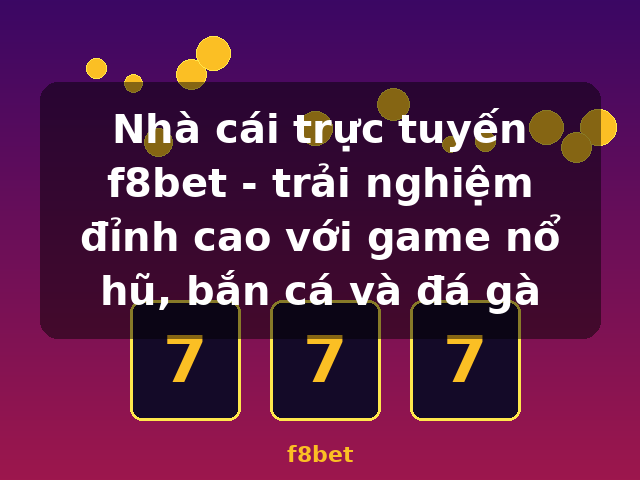 Nhà cái trực tuyến f8bet - trải nghiệm đỉnh cao với game nổ hũ, bắn cá và đá gà - f8bet