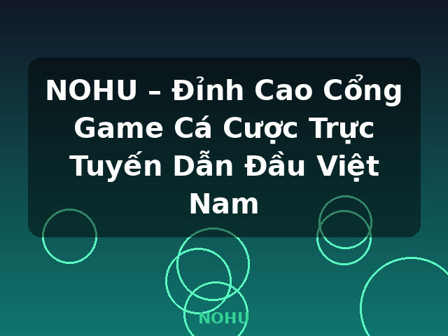 NOHU – Đỉnh Cao Cổng Game Cá Cược Trực Tuyến Dẫn Đầu Việt Nam - NOHU