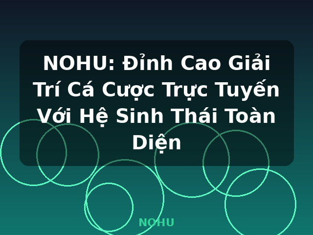 NOHU: Đỉnh Cao Giải Trí Cá Cược Trực Tuyến Với Hệ Sinh Thái Toàn Diện - NOHU