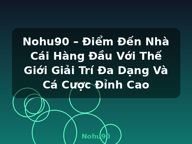 Nohu90 – Điểm Đến Nhà Cái Hàng Đầu Với Thế Giới Giải Trí Đa Dạng Và Cá Cược Đỉnh Cao - Nohu90