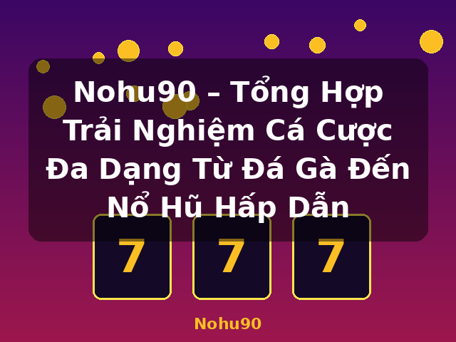 Nohu90 – Tổng Hợp Trải Nghiệm Cá Cược Đa Dạng Từ Đá Gà Đến Nổ Hũ Hấp Dẫn - Nohu90
