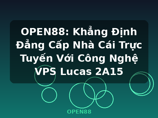 OPEN88: Khẳng Định Đẳng Cấp Nhà Cái Trực Tuyến Với Công Nghệ VPS Lucas 2A15 - OPEN88