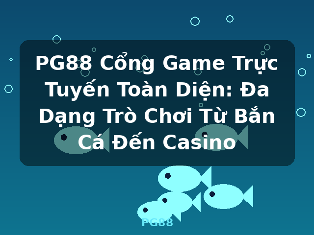 PG88 Cổng Game Trực Tuyến Toàn Diện: Đa Dạng Trò Chơi Từ Bắn Cá Đến Casino - PG88 PG88 Cổng Game Trực Tuyến Toàn Diện: Đa Dạng Trò Chơi Từ Bắn Cá Đến Casino - PG88
