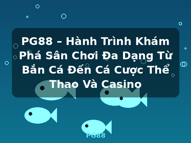 PG88 – Hành Trình Khám Phá Sân Chơi Đa Dạng Từ Bắn Cá Đến Cá Cược Thể Thao Và Casino - PG88 PG88 – Hành Trình Khám Phá Sân Chơi Đa Dạng Từ Bắn Cá Đến Cá Cược Thể Thao Và Casino - PG88