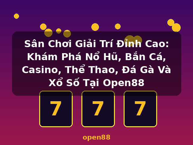 Sân Chơi Giải Trí Đỉnh Cao: Khám Phá Nổ Hũ, Bắn Cá, Casino, Thể Thao, Đá Gà Và Xổ Số Tại Open88 - open88