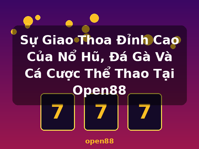 Sự Giao Thoa Đỉnh Cao Của Nổ Hũ, Đá Gà Và Cá Cược Thể Thao Tại Open88 - open88