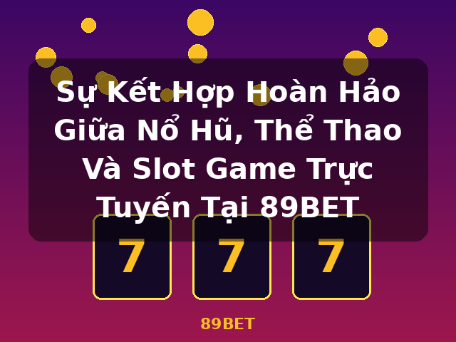 Sự Kết Hợp Hoàn Hảo Giữa Nổ Hũ, Thể Thao Và Slot Game Trực Tuyến Tại 89BET - 89BET