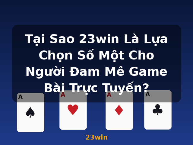 Tại Sao 23win Là Lựa Chọn Số Một Cho Người Đam Mê Game Bài Trực Tuyến? - 23win