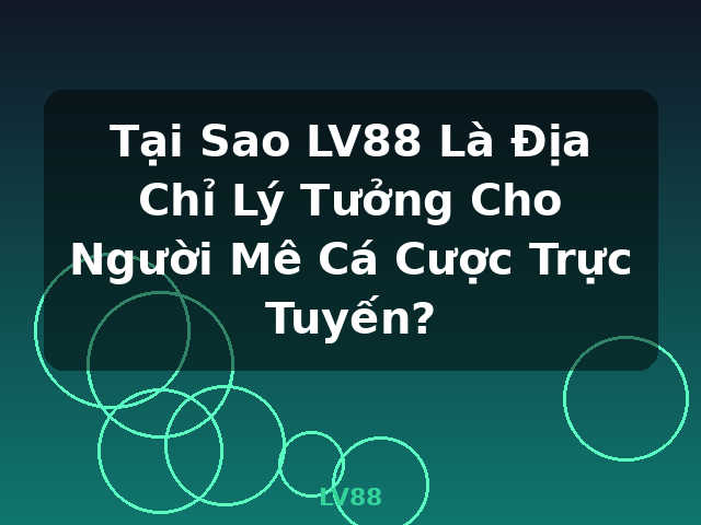 Tại Sao LV88 Là Địa Chỉ Lý Tưởng Cho Người Mê Cá Cược Trực Tuyến? - LV88