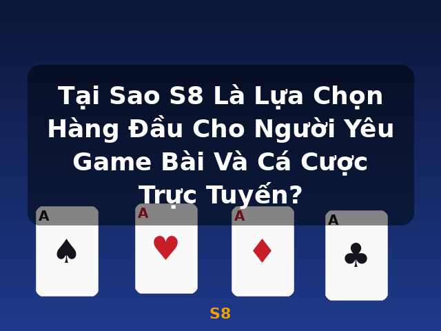 Tại Sao S8 Là Lựa Chọn Hàng Đầu Cho Người Yêu Game Bài Và Cá Cược Trực Tuyến? - S8