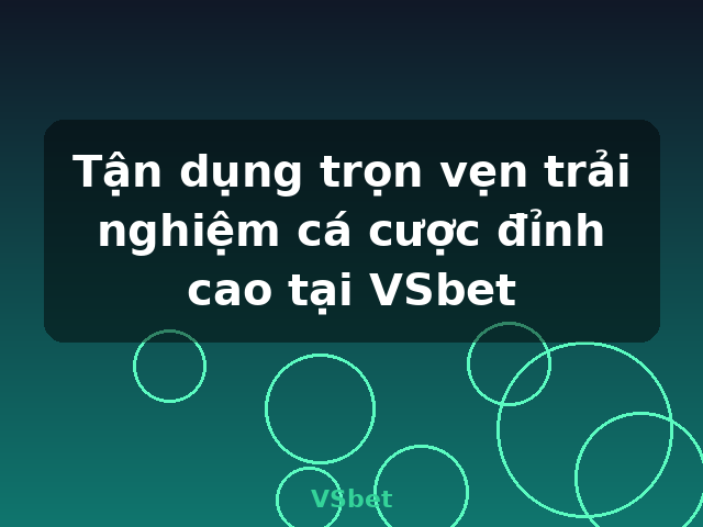 Tận dụng trọn vẹn trải nghiệm cá cược đỉnh cao tại VSbet - VSbet