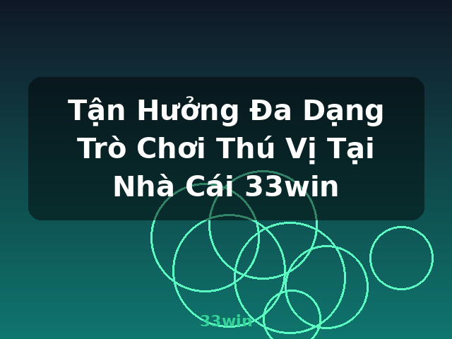 Tận Hưởng Đa Dạng Trò Chơi Thú Vị Tại Nhà Cái 33win - 33win Tận Hưởng Đa Dạng Trò Chơi Thú Vị Tại Nhà Cái 33win - 33win