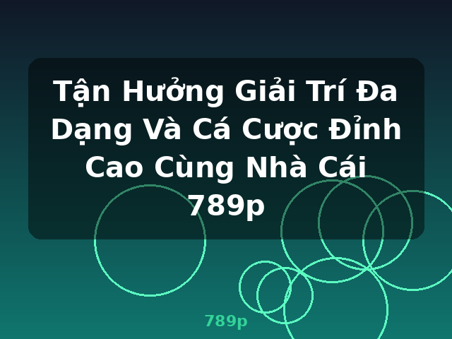 Tận Hưởng Giải Trí Đa Dạng Và Cá Cược Đỉnh Cao Cùng Nhà Cái 789p - 789p Tận Hưởng Giải Trí Đa Dạng Và Cá Cược Đỉnh Cao Cùng Nhà Cái 789p - 789p