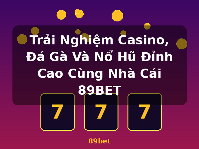 Trải Nghiệm Casino, Đá Gà Và Nổ Hũ Đỉnh Cao Cùng Nhà Cái 89BET - 89bet
