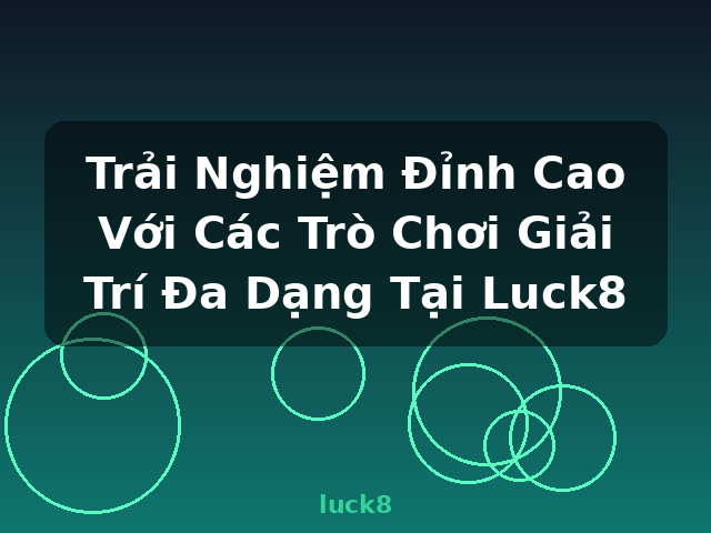 Trải Nghiệm Đỉnh Cao Với Các Trò Chơi Giải Trí Đa Dạng Tại Luck8 - luck8