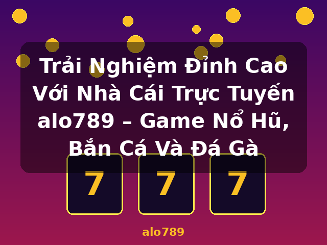 Trải Nghiệm Đỉnh Cao Với Nhà Cái Trực Tuyến alo789 – Game Nổ Hũ, Bắn Cá Và Đá Gà - alo789 Trải Nghiệm Đỉnh Cao Với Nhà Cái Trực Tuyến alo789 – Game Nổ Hũ, Bắn Cá Và Đá Gà - alo789