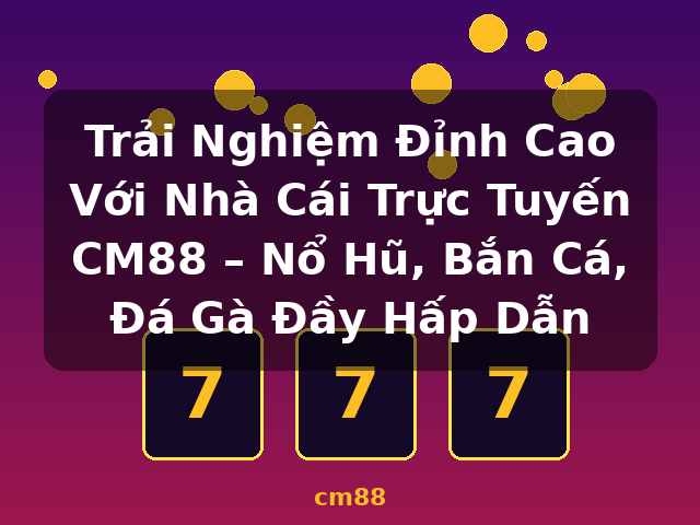 Trải Nghiệm Đỉnh Cao Với Nhà Cái Trực Tuyến CM88 – Nổ Hũ, Bắn Cá, Đá Gà Đầy Hấp Dẫn - cm88
