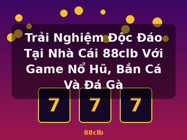 Trải Nghiệm Độc Đáo Tại Nhà Cái 88clb Với Game Nổ Hũ, Bắn Cá Và Đá Gà - 88clb