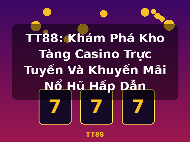 TT88: Khám Phá Kho Tàng Casino Trực Tuyến Và Khuyến Mãi Nổ Hũ Hấp Dẫn - TT88