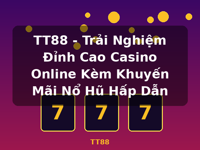 TT88 - Trải Nghiệm Đỉnh Cao Casino Online Kèm Khuyến Mãi Nổ Hũ Hấp Dẫn - TT88