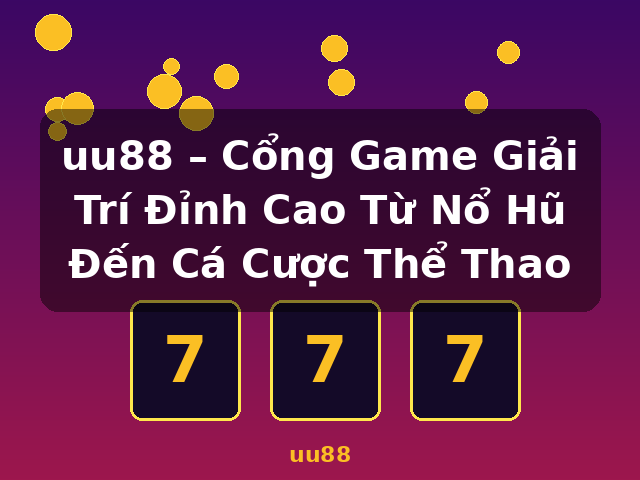 uu88 – Cổng Game Giải Trí Đỉnh Cao Từ Nổ Hũ Đến Cá Cược Thể Thao - uu88