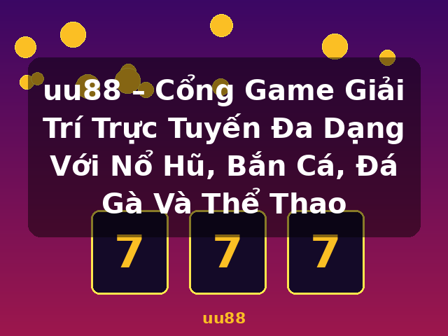 uu88 – Cổng Game Giải Trí Trực Tuyến Đa Dạng Với Nổ Hũ, Bắn Cá, Đá Gà Và Thể Thao - uu88 uu88 – Cổng Game Giải Trí Trực Tuyến Đa Dạng Với Nổ Hũ, Bắn Cá, Đá Gà Và Thể Thao - uu88