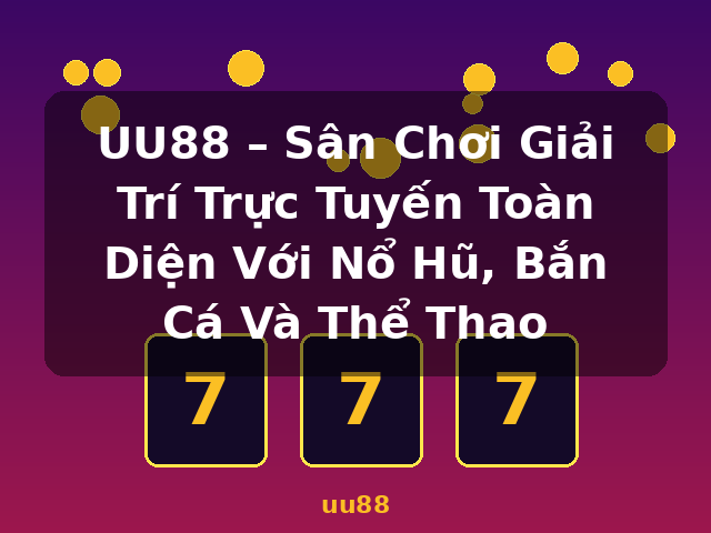 UU88 – Sân Chơi Giải Trí Trực Tuyến Toàn Diện Với Nổ Hũ, Bắn Cá Và Thể Thao - uu88