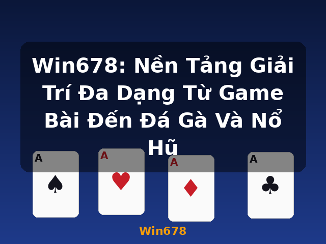 Win678: Nền Tảng Giải Trí Đa Dạng Từ Game Bài Đến Đá Gà Và Nổ Hũ - Win678