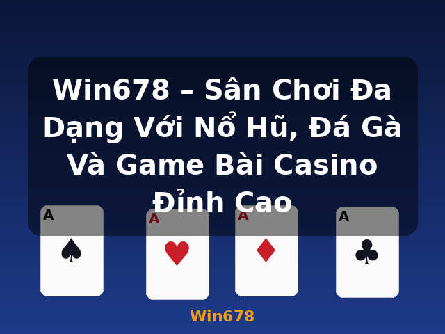 Win678 – Sân Chơi Đa Dạng Với Nổ Hũ, Đá Gà Và Game Bài Casino Đỉnh Cao - Win678