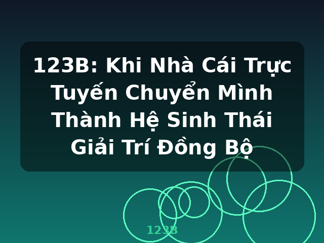 123B: Khi Nhà Cái Trực Tuyến Chuyển Mình Thành Hệ Sinh Thái Giải Trí Đồng Bộ - 123B 123B: Khi Nhà Cái Trực Tuyến Chuyển Mình Thành Hệ Sinh Thái Giải Trí Đồng Bộ - 123B