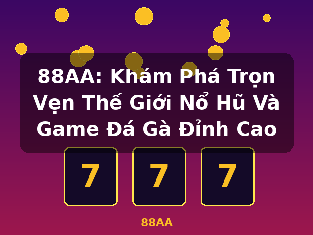 88AA: Khám Phá Trọn Vẹn Thế Giới Nổ Hũ Và Game Đá Gà Đỉnh Cao - 88AA