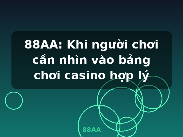 88AA: Khi người chơi cần nhìn vào bảng chơi casino hợp lý - 88AA