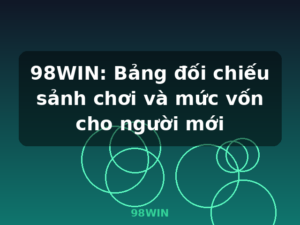 98WIN: Bảng đối chiếu sảnh chơi và mức vốn cho người mới - 98WIN