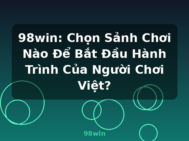 98win: Chọn Sảnh Chơi Nào Để Bắt Đầu Hành Trình Của Người Chơi Việt? - 98win