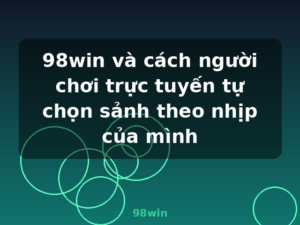 98win và cách người chơi trực tuyến tự chọn sảnh theo nhịp của mình - 98win