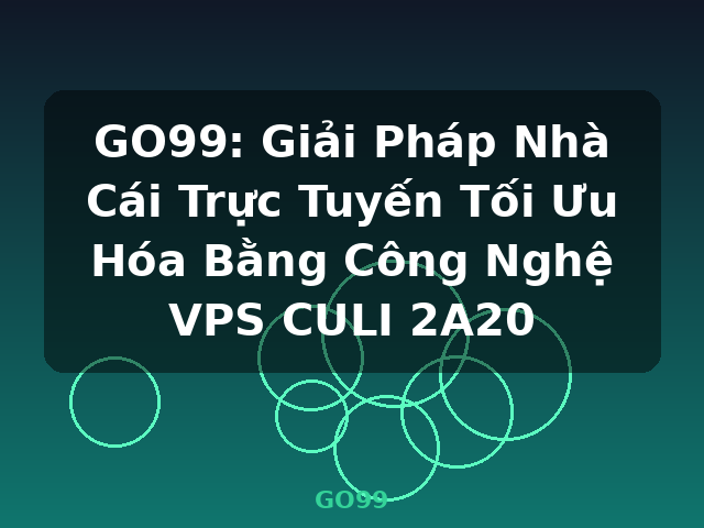 GO99: Giải Pháp Nhà Cái Trực Tuyến Tối Ưu Hóa Bằng Công Nghệ VPS CULI 2A20 - GO99 GO99: Giải Pháp Nhà Cái Trực Tuyến Tối Ưu Hóa Bằng Công Nghệ VPS CULI 2A20 - GO99