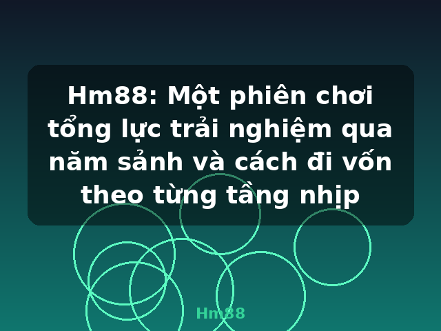 Hm88: Một phiên chơi tổng lực trải nghiệm qua năm sảnh và cách đi vốn theo từng tầng nhịp - Hm88