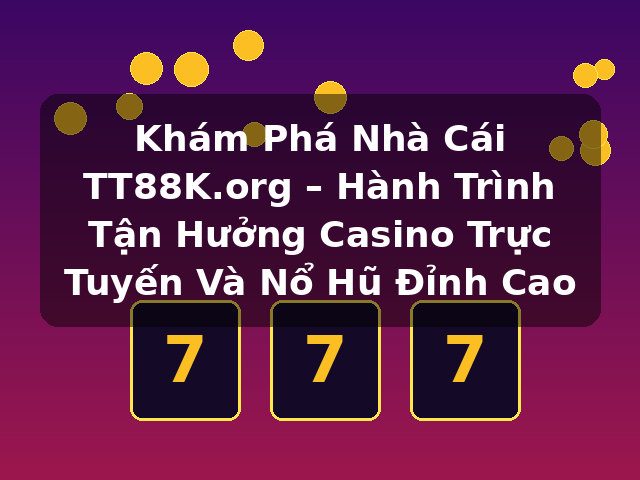 Khám Phá Nhà Cái TT88K.org – Hành Trình Tận Hưởng Casino Trực Tuyến Và Nổ Hũ Đỉnh Cao Khám Phá Nhà Cái TT88K.org – Hành Trình Tận Hưởng Casino Trực Tuyến Và Nổ Hũ Đỉnh Cao