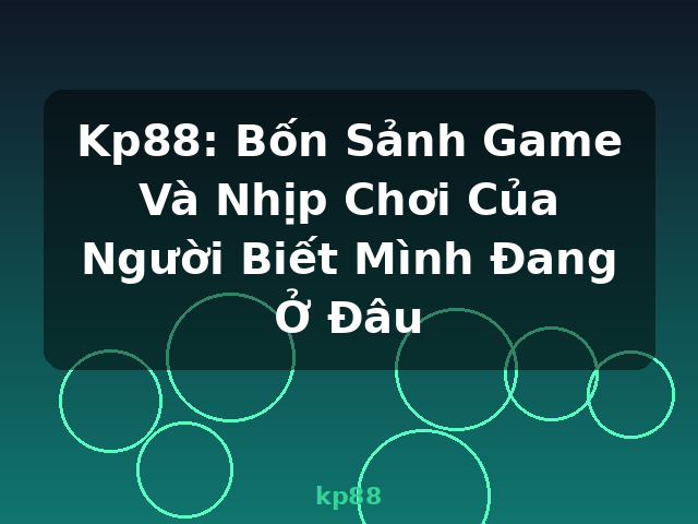 Kp88: Bốn Sảnh Game Và Nhịp Chơi Của Người Biết Mình Đang Ở Đâu - kp88
