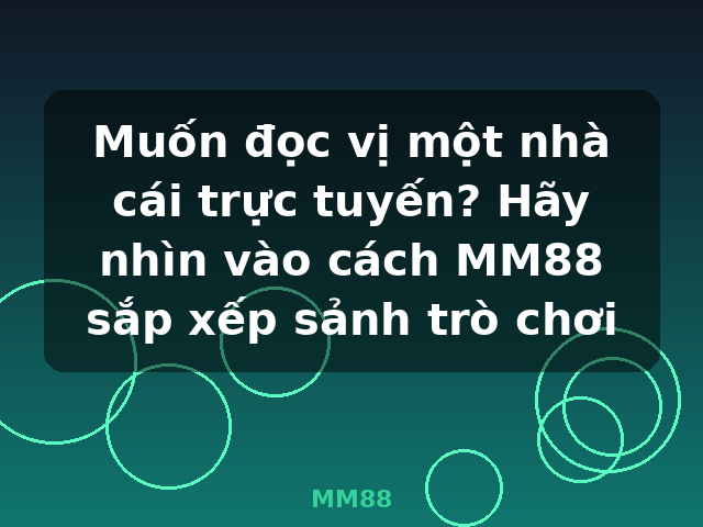 Muốn đọc vị một nhà cái trực tuyến? Hãy nhìn vào cách MM88 sắp xếp sảnh trò chơi - MM88