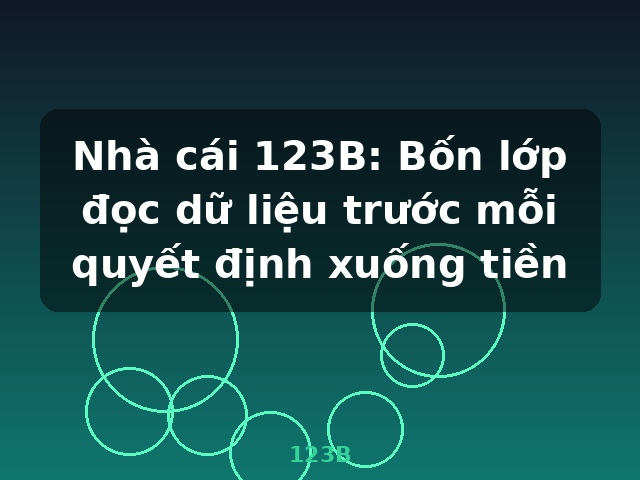 Nhà cái 123B: Bốn lớp đọc dữ liệu trước mỗi quyết định xuống tiền - 123B