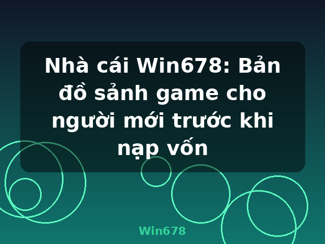 Nhà cái Win678: Bản đồ sảnh game cho người mới trước khi nạp vốn - Win678