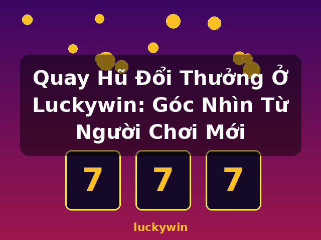 Quay Hũ Đổi Thưởng Ở Luckywin: Góc Nhìn Từ Người Chơi Mới - luckywin Quay Hũ Đổi Thưởng Ở Luckywin: Góc Nhìn Từ Người Chơi Mới - luckywin