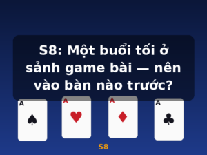 S8: Một buổi tối ở sảnh game bài — nên vào bàn nào trước? - S8