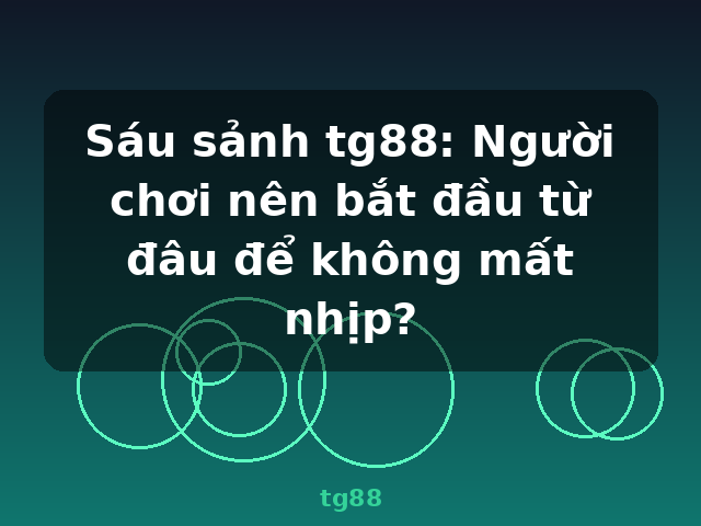 Sáu sảnh tg88: Người chơi nên bắt đầu từ đâu để không mất nhịp? - tg88
