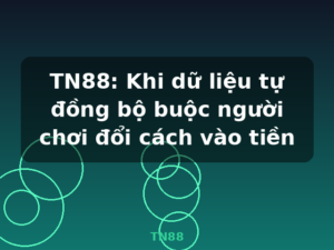TN88: Khi dữ liệu tự đồng bộ buộc người chơi đổi cách vào tiền - TN88